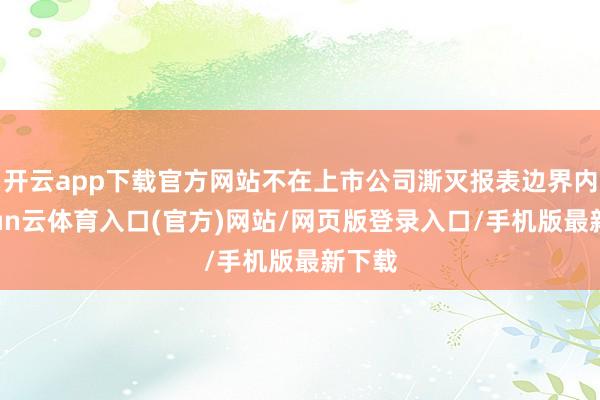 开云app下载官方网站不在上市公司澌灭报表边界内-开yun云体育入口(官方)网站/网页版登录入口/手机版最新下载