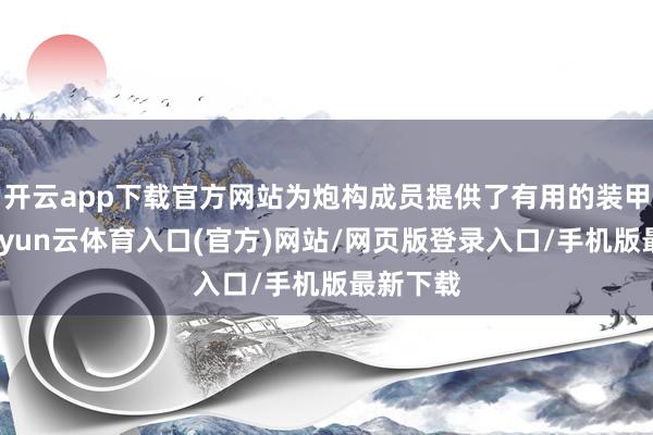 开云app下载官方网站为炮构成员提供了有用的装甲预防-开yun云体育入口(官方)网站/网页版登录入口/手机版最新下载