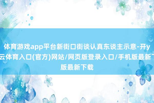 体育游戏app平台新街口街谈认真东谈主示意-开yun云体育入口(官方)网站/网页版登录入口/手机版最新下载