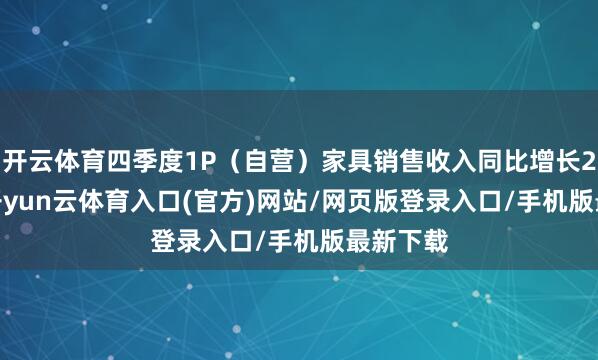 开云体育四季度1P（自营）家具销售收入同比增长26.6%-开yun云体育入口(官方)网站/网页版登录入口/手机版最新下载