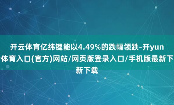 开云体育亿纬锂能以4.49%的跌幅领跌-开yun云体育入口(官方)网站/网页版登录入口/手机版最新下载