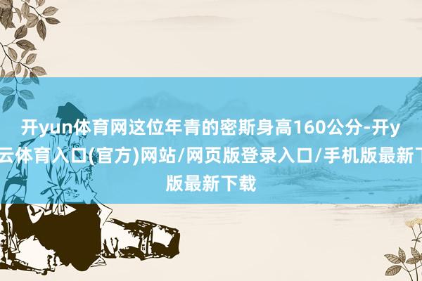 开yun体育网这位年青的密斯身高160公分-开yun云体育入口(官方)网站/网页版登录入口/手机版最新下载
