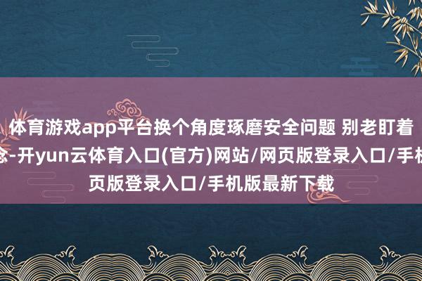体育游戏app平台换个角度琢磨安全问题 别老盯着那些老不雅念-开yun云体育入口(官方)网站/网页版登录入口/手机版最新下载