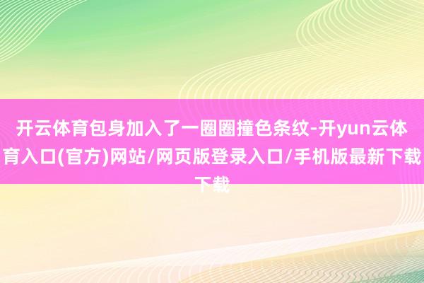 开云体育包身加入了一圈圈撞色条纹-开yun云体育入口(官方)网站/网页版登录入口/手机版最新下载