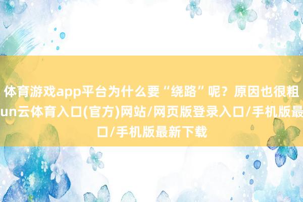 体育游戏app平台为什么要“绕路”呢？原因也很粗浅-开yun云体育入口(官方)网站/网页版登录入口/手机版最新下载