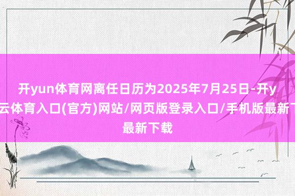 开yun体育网离任日历为2025年7月25日-开yun云体育入口(官方)网站/网页版登录入口/手机版最新下载
