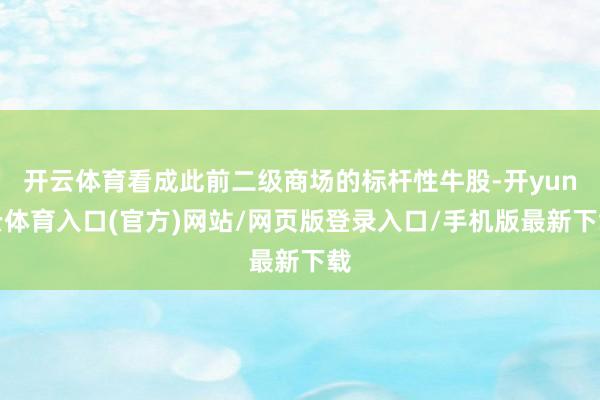开云体育看成此前二级商场的标杆性牛股-开yun云体育入口(官方)网站/网页版登录入口/手机版最新下载