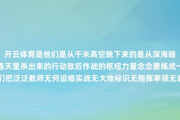 开云体育是他们是从千米高空跳下来的是从深海暗潮里摸上来的是从烽火连天里杀出来的行动敌后作战的枢纽力量念念要练成一招制敌的措施要求他们把泛泛教师无穷迫临实战无大地标识无指挥率领无表象条款复旧这些年他们正在熟识更为严苛的“三无”跳伞教师三栖力量的进修是敌手段的挑战对生疏环境的挑战更是生理与激情的极限挑战钢铁巨流化作灵活精兵以全新面庞飞奔陆海战场如今两栖部队的认识冉冉转向大海在浪涛与岸滩之间留住了更多练兵踪迹褪去集群冲锋的旧形势多军种并肩和谐告别以往的一个岗亭只懂一个专科当今要求东谈主东谈主都是“步兵+”为了融入作战体系他们上知天上飞的、下知水里游的酿成了能与战机、艨艟并肩的“超等战士”新装备、新战法、新体系陆军领有更多的新质作战力量新式作战力量代表着军事技能和作战格式的发展趋势是搏斗力新的增长点行动旷地一体、全域纯真是轻型合成力量空中突击旅是陆军突击作战的前锋从前的空中尖刀成为了全域铁拳不受山川河流的松手他们能从任何场所发起立体垂直打击在敌东谈主最出东谈主预感的时辰给上致命一击大地、天外、海洋战场的规模等于陆军的规模新式陆军新在何处?新在粗略到达任何需要他们的场所开释中枢着力打造孤立遂行任务模块探索有东谈主无东谈主协同作战任务的滚动和搏斗力的进步等于陆军转型重塑的缩影实行就业任务龙套任何分裂企图肃清一切来犯之敌制胜改日战场时刻准备着!-开yun云体育入口(官方)网站/网页版登录入口/手机版最新下载