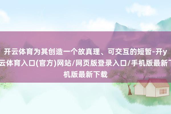 开云体育为其创造一个故真理、可交互的短暂-开yun云体育入口(官方)网站/网页版登录入口/手机版最新下载