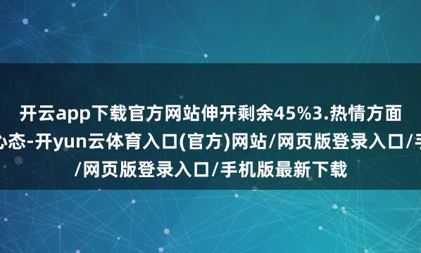 开云app下载官方网站伸开剩余45%3.热情方面：保握松开的心态-开yun云体育入口(官方)网站/网页版登录入口/手机版最新下载