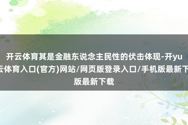 开云体育其是金融东说念主民性的伏击体现-开yun云体育入口(官方)网站/网页版登录入口/手机版最新下载